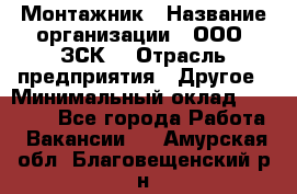 Монтажник › Название организации ­ ООО "ЗСК" › Отрасль предприятия ­ Другое › Минимальный оклад ­ 80 000 - Все города Работа » Вакансии   . Амурская обл.,Благовещенский р-н